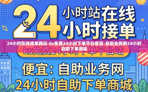 24小时在线接单网站-ks免费24小时下单平台便宜-自助业务网24小时自助下单商城