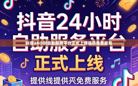抖音24小时自助服务平台正式上线提供免费服务