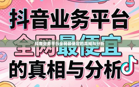 抖音业务平台全网最便宜的真相与分析