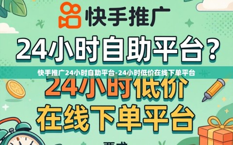 快手推广24小时自助平台-24小时低价在线下单平台
