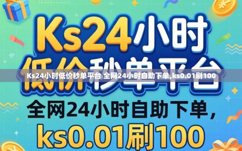 Ks24小时低价秒单平台 全网24小时自助下单,ks0.01刷100