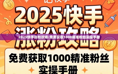 2025快手涨粉攻略:免费获取1000精准粉丝实操手册
