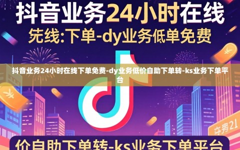 抖音业务24小时在线下单免费-dy业务低价自助下单转-ks业务下单平台