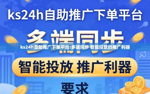 ks24h自助推广下单平台:多端同步 智能投放的推广利器