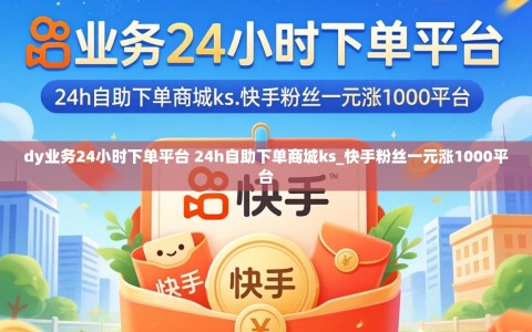 dy业务24小时下单平台 24h自助下单商城ks_快手粉丝一元涨1000平台