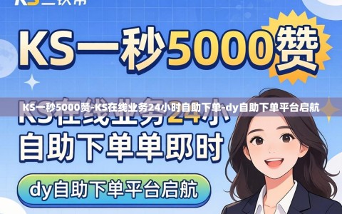 KS一秒5000赞-KS在线业务24小时自助下单-dy自助下单平台启航