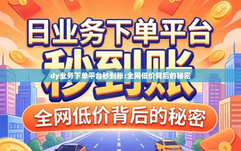 dy业务下单平台秒到账:全网低价背后的秘密