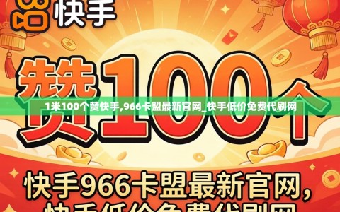 1米100个赞快手,966卡盟最新官网_快手低价免费代刷网