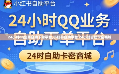 24小时qq业务自助下单平台,小红书自助平台 24小时自助卡密商城