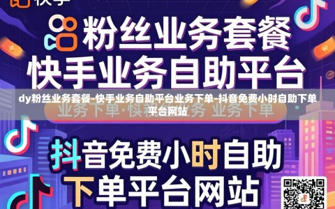 dy粉丝业务套餐-快手业务自助平台业务下单-抖音免费小时自助下单平台网站