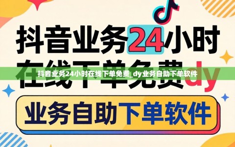 抖音业务24小时在线下单免费_dy业务自助下单软件