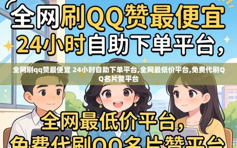 全网刷qq赞最便宜 24小时自助下单平台,全网最低价平台,免费代刷QQ名片赞平台