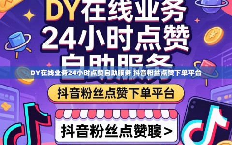 DY在线业务24小时点赞自助服务 抖音粉丝点赞下单平台