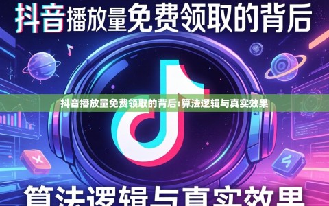 抖音播放量免费领取的背后:算法逻辑与真实效果