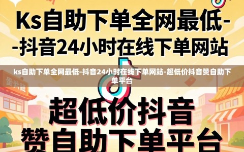 ks自助下单全网最低-抖音24小时在线下单网站-超低价抖音赞自助下单平台