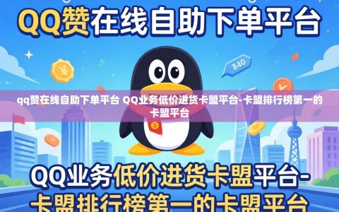 qq赞在线自助下单平台 QQ业务低价进货卡盟平台-卡盟排行榜第一的卡盟平台