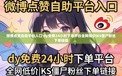 微博点赞自助平台入口 dy免费24小时下单平台全网低价|KS僵尸粉丝下单链接
