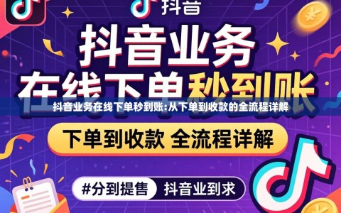抖音业务在线下单秒到账:从下单到收款的全流程详解