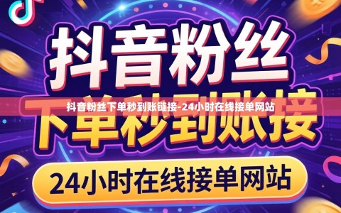 抖音粉丝下单秒到账链接-24小时在线接单网站