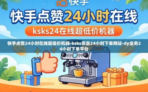 快手点赞24小时在线超低价机器-ksks双击24小时下单网站-dy业务24小时下单平台