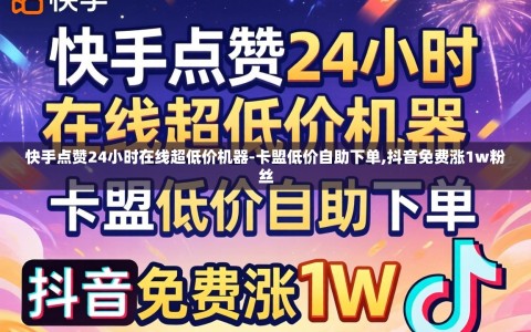 快手点赞24小时在线超低价机器-卡盟低价自助下单,抖音免费涨1w粉丝