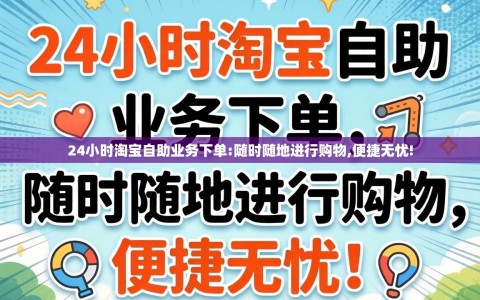 24小时淘宝自助业务下单:随时随地进行购物,便捷无忧!