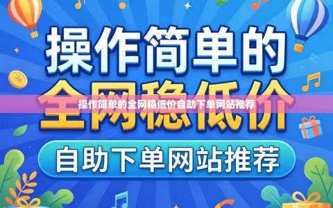 操作简单的全网稳低价自助下单网站推荐