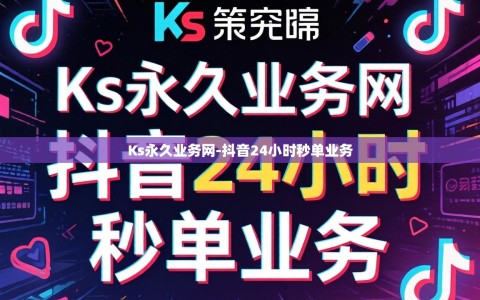 Ks永久业务网-抖音24小时秒单业务