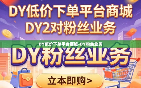 DY低价下单平台商城-DY粉丝业务
