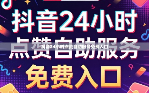 抖音24小时点赞自助服务免费入口