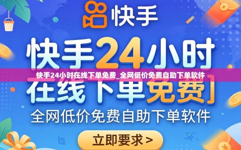 快手24小时在线下单免费_全网低价免费自助下单软件