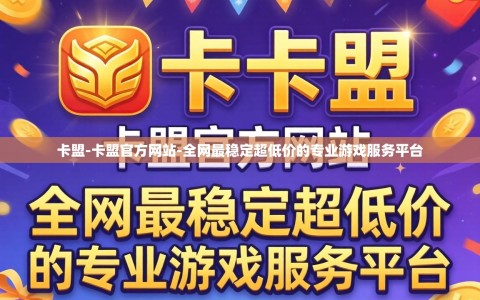 卡盟-卡盟官方网站-全网最稳定超低价的专业游戏服务平台