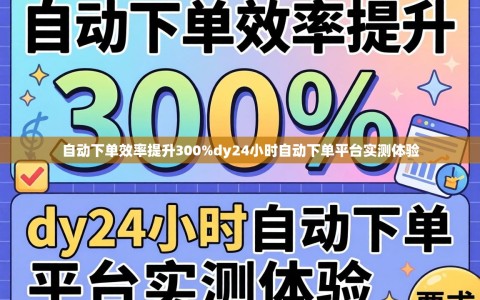 自动下单效率提升300%dy24小时自动下单平台实测体验