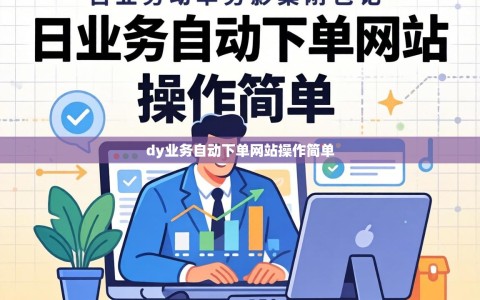 dy业务自动下单网站操作简单