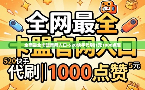 全网最全卡盟官网入口-520快手代刷|1元1000点赞
