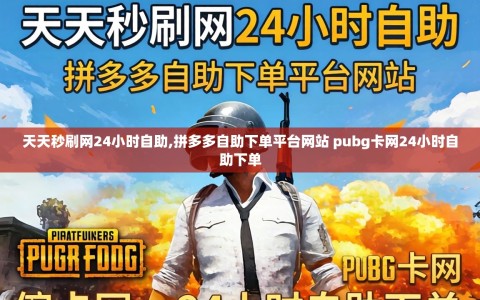 天天秒刷网24小时自助,拼多多自助下单平台网站 pubg卡网24小时自助下单