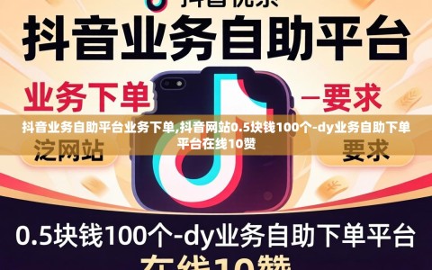 抖音业务自助平台业务下单,抖音网站0.5块钱100个-dy业务自助下单平台在线10赞