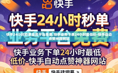 快手24小时秒单业务平台免费,快手业务下单24小时最低价-快手自动点赞神器网站