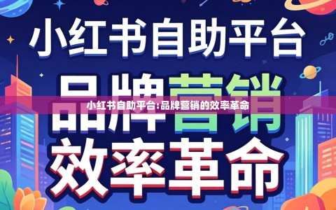 小红书自助平台:品牌营销的效率革命