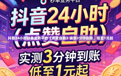 抖音24小时秒单业务平台（点赞自助）实测3分钟到账，低至1元起
