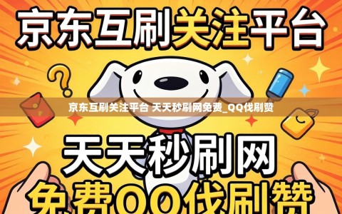 京东互刷关注平台 天天秒刷网免费_QQ伐刷赞