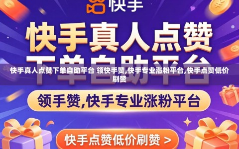 快手真人点赞下单自助平台 领快手赞,快手专业涨粉平台,快手点赞低价刷赞