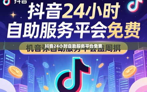 抖音24小时自助服务平台免费