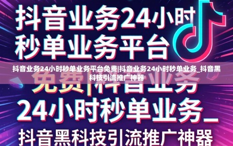 抖音业务24小时秒单业务平台免费|抖音业务24小时秒单业务_抖音黑科技引流推广神器