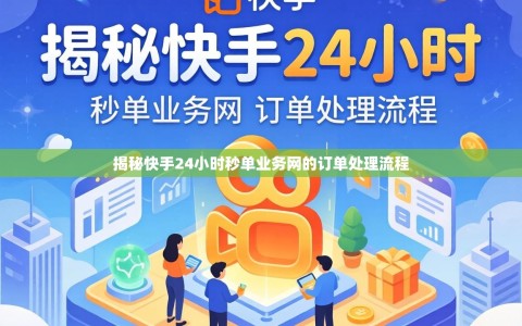 揭秘快手24小时秒单业务网的订单处理流程