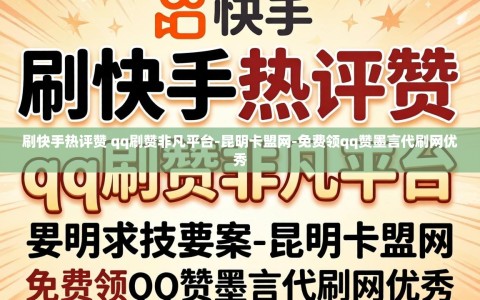刷快手热评赞 qq刷赞非凡平台-昆明卡盟网-免费领qq赞墨言代刷网优秀