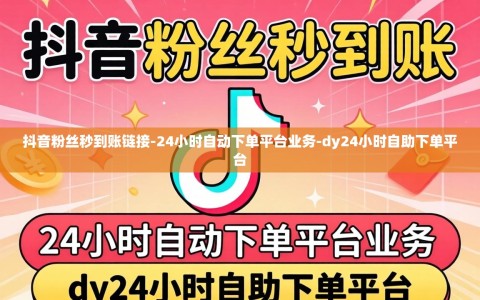 抖音粉丝秒到账链接-24小时自动下单平台业务-dy24小时自助下单平台