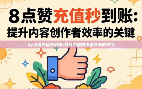 dy点赞充值秒到账:提升内容创作者效率的关键