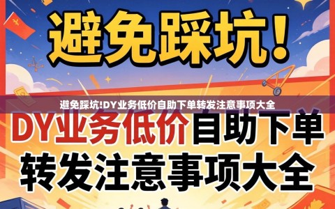 避免踩坑!DY业务低价自助下单转发注意事项大全