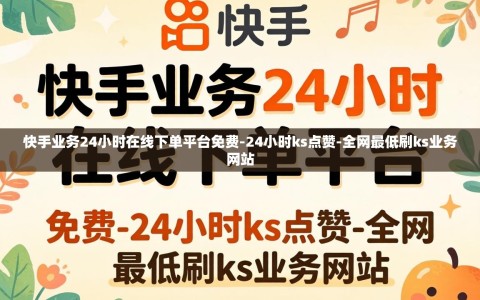 快手业务24小时在线下单平台免费-24小时ks点赞-全网最低刷ks业务网站